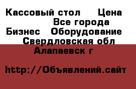 Кассовый стол ! › Цена ­ 5 000 - Все города Бизнес » Оборудование   . Свердловская обл.,Алапаевск г.